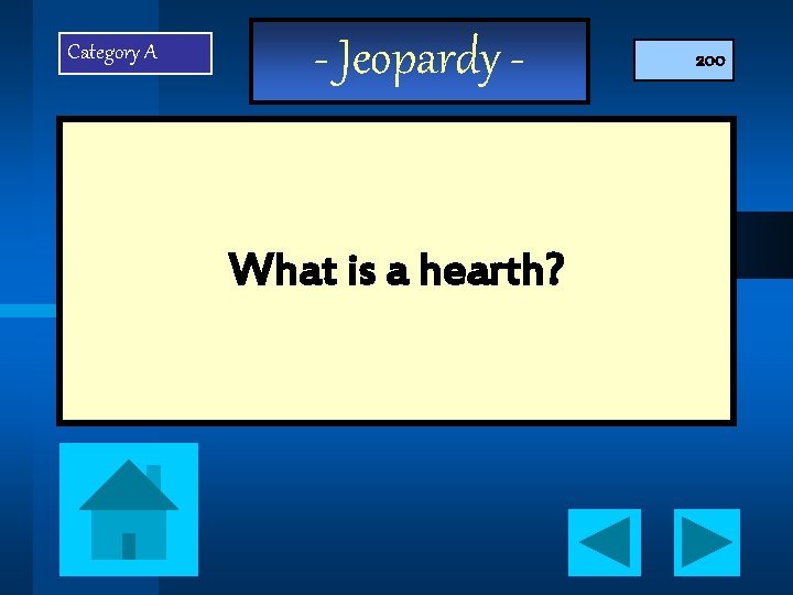 Category A - Jeopardy - What is a hearth? 200 