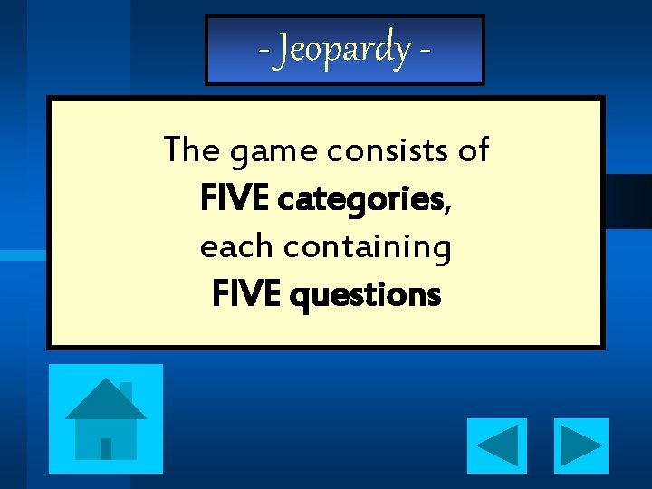 - Jeopardy The game consists of FIVE categories, each containing FIVE questions 