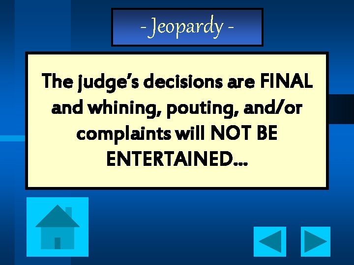 - Jeopardy The judge’s decisions are FINAL and whining, pouting, and/or complaints will NOT