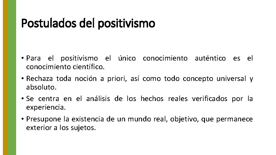 Postulados del positivismo • Para el positivismo el único conocimiento auténtico es el conocimiento Postulados del positivismo • Para el positivismo el único conocimiento auténtico es el conocimiento