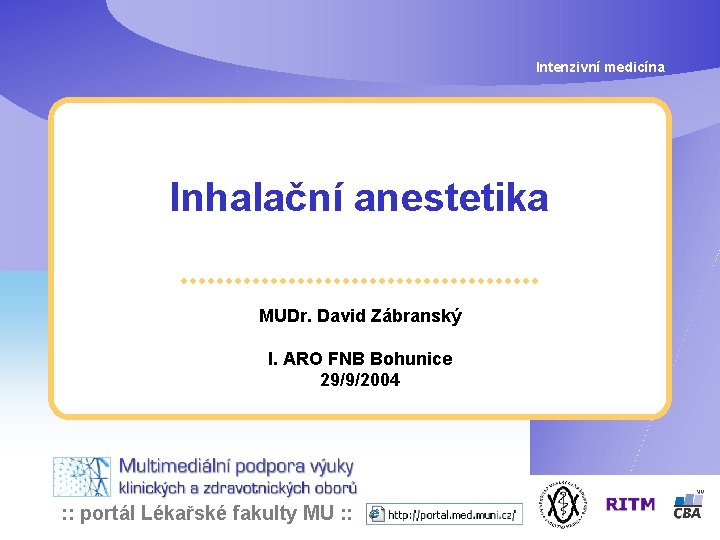 Intenzivní medicína Inhalační anestetika MUDr. David Zábranský I. ARO FNB Bohunice 29/9/2004 : :