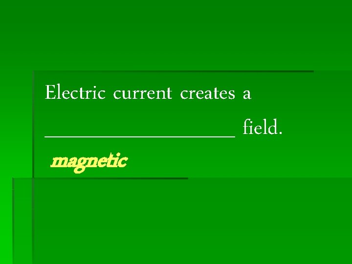 Electric current creates a _______ field. magnetic 