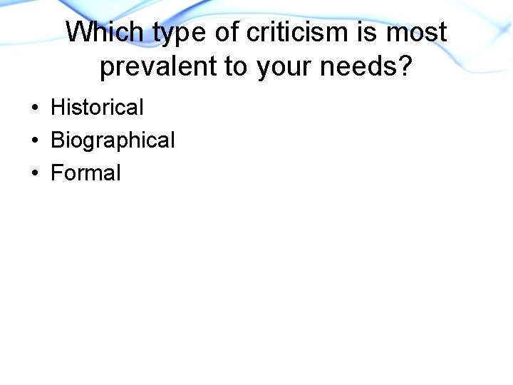 Which type of criticism is most prevalent to your needs? • Historical • Biographical