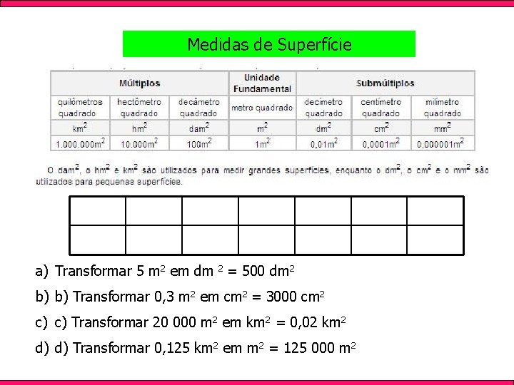 Medidas de Superfície a) Transformar 5 m 2 em dm 2 = 500 dm
