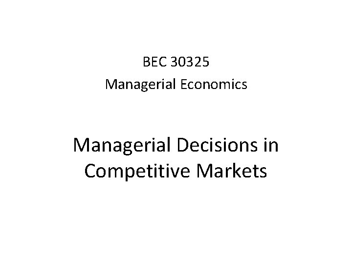 BEC 30325 Managerial Economics Managerial Decisions in Competitive Markets 