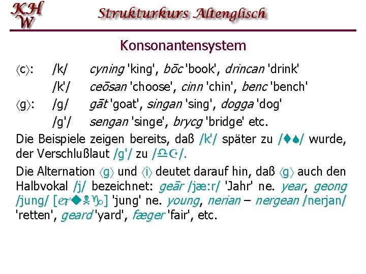 Konsonantensystem /k/ cyning 'king', bōc 'book', drincan 'drink' /k'/ ceōsan 'choose', cinn 'chin', benc