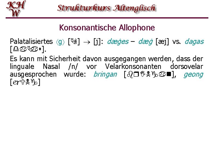 Konsonantische Allophone Palatalisiertes g [Ä'] [j]: dæġes – dæġ [æj] vs. dagas [daÄas]. Es