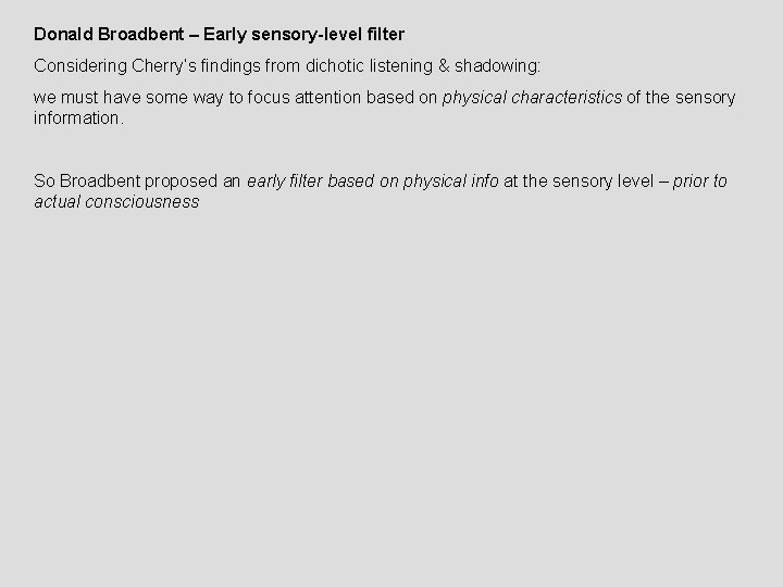 Donald Broadbent – Early sensory-level filter Considering Cherry’s findings from dichotic listening & shadowing: