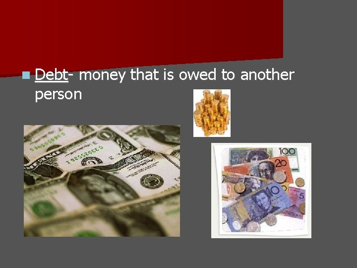 n Debt- money that is owed to another person 