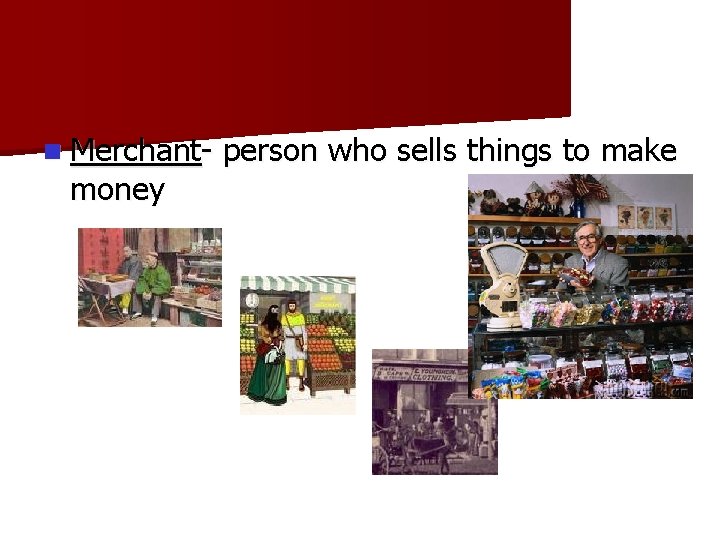 n Merchant- money person who sells things to make 