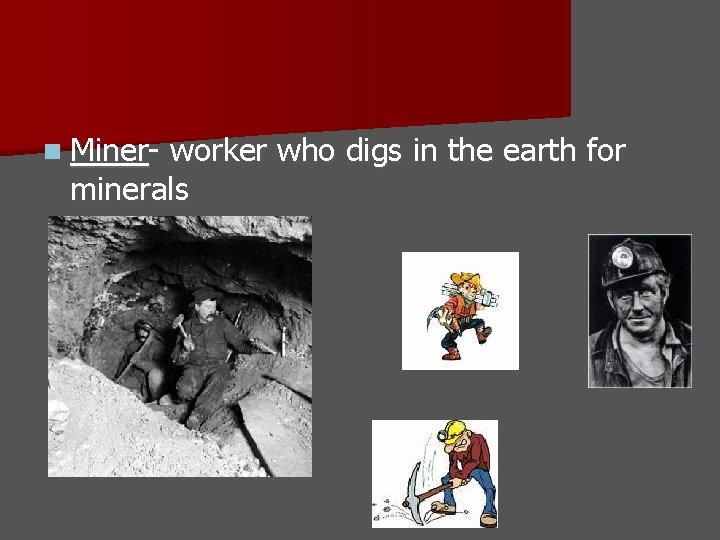 n Miner- worker who digs in the earth for minerals 