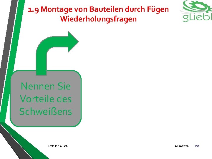 1. 9 Montage von Bauteilen durch Fügen Wiederholungsfragen Nennen Sie Vorteile des Schweißens Ersteller: