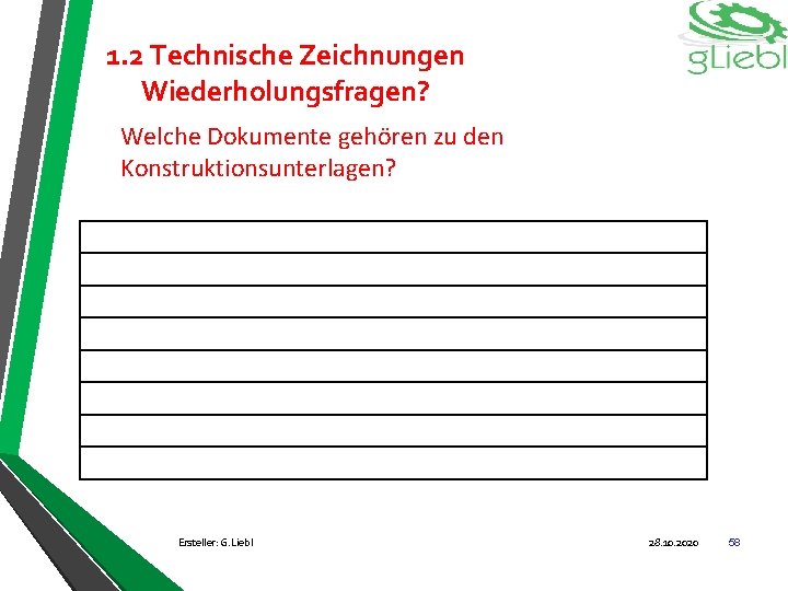 1. 2 Technische Zeichnungen Wiederholungsfragen? Welche Dokumente gehören zu den Konstruktionsunterlagen? Ersteller: G. Liebl