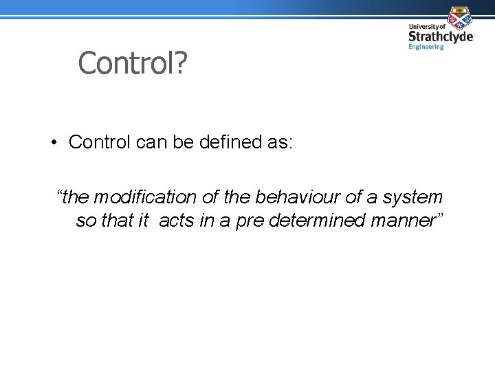 Control? • Control can be defined as: “the modification of the behaviour of a