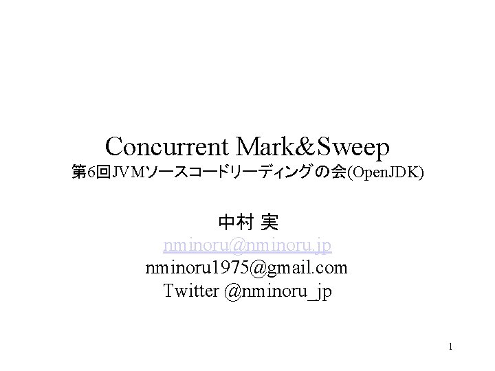 Concurrent Mark&Sweep 第 6回JVMソースコードリーディングの会(Open. JDK) 中村 実 nminoru@nminoru. jp nminoru 1975@gmail. com Twitter @nminoru_jp