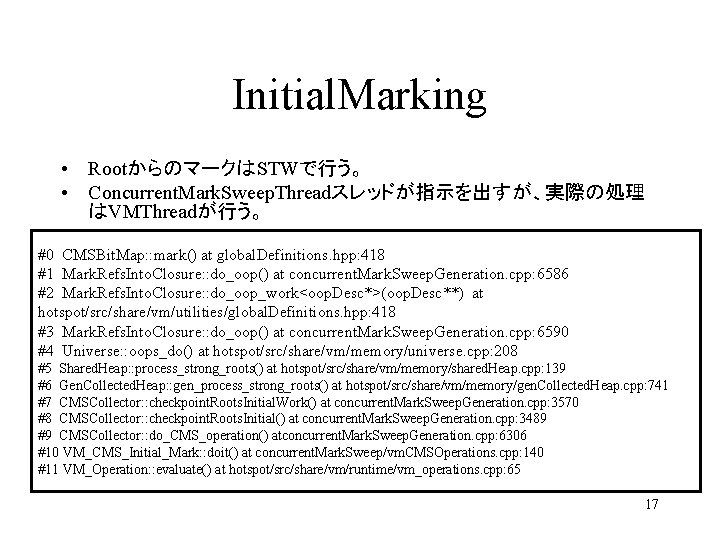 Initial. Marking • RootからのマークはSTWで行う。 • Concurrent. Mark. Sweep. Threadスレッドが指示を出すが、実際の処理 はVMThreadが行う。 #0 CMSBit. Map: :