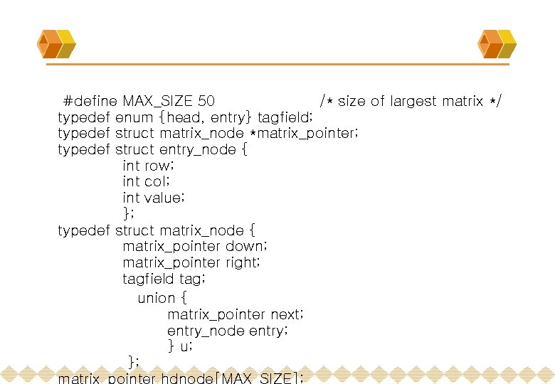 #define MAX_SIZE 50 /* size of largest matrix */ typedef enum {head, entry} tagfield;
