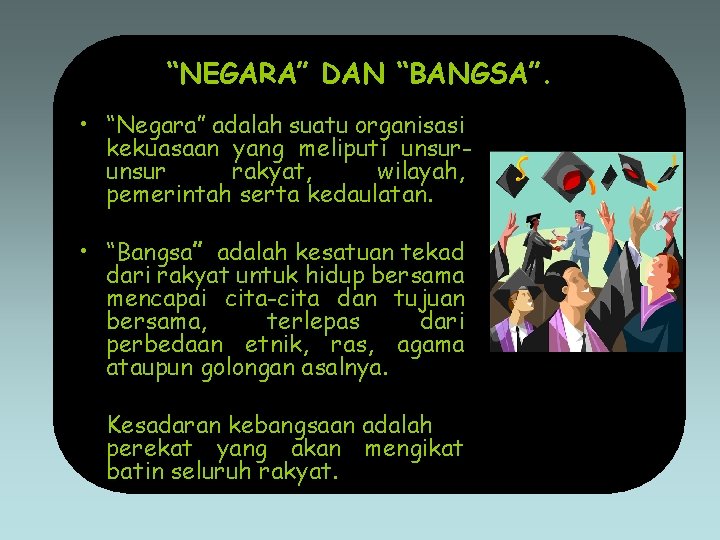 “NEGARA” DAN “BANGSA”. • “Negara” adalah suatu organisasi kekuasaan yang meliputi unsur rakyat, wilayah,