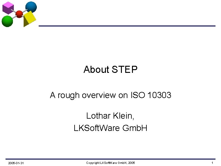 About STEP A rough overview on ISO 10303 Lothar Klein, LKSoft. Ware Gmb. H