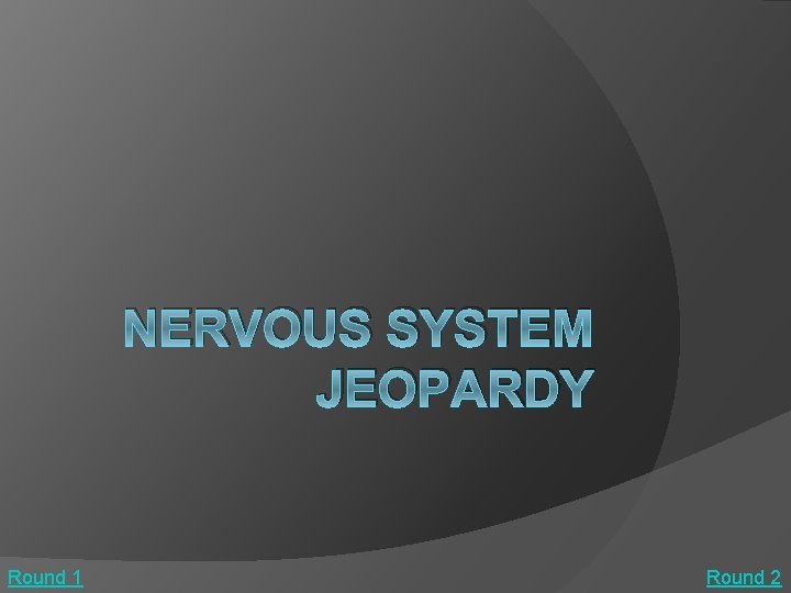 NERVOUS SYSTEM JEOPARDY Round 1 Round 2 