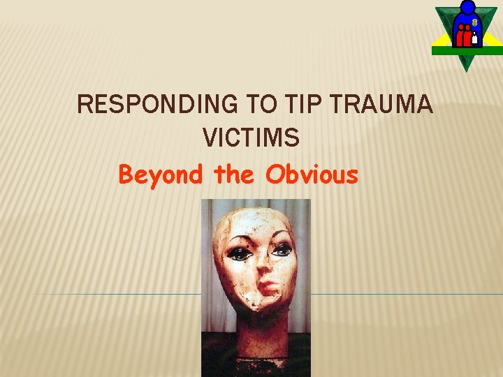 RESPONDING TO TIP TRAUMA VICTIMS Beyond the Obvious 