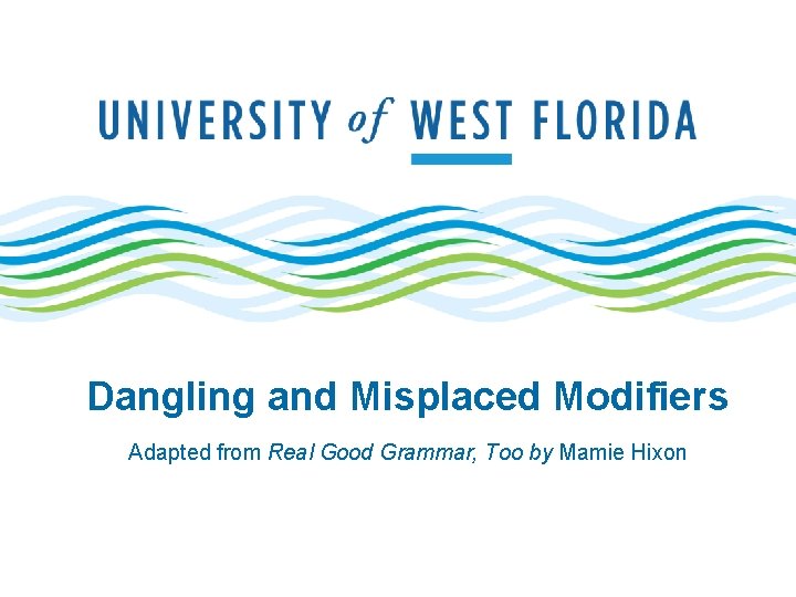 Dangling and Misplaced Modifiers Adapted from Real Good Grammar, Too by Mamie Hixon 