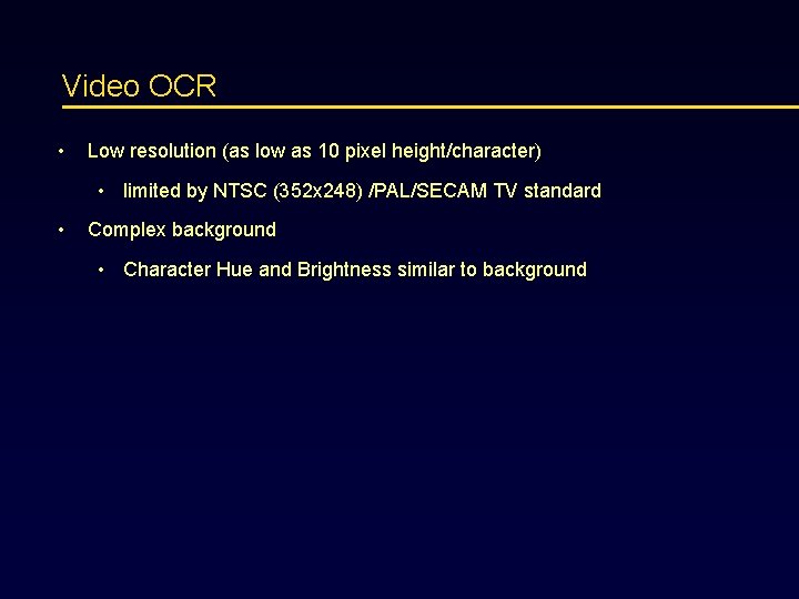 Video OCR • Low resolution (as low as 10 pixel height/character) • limited by