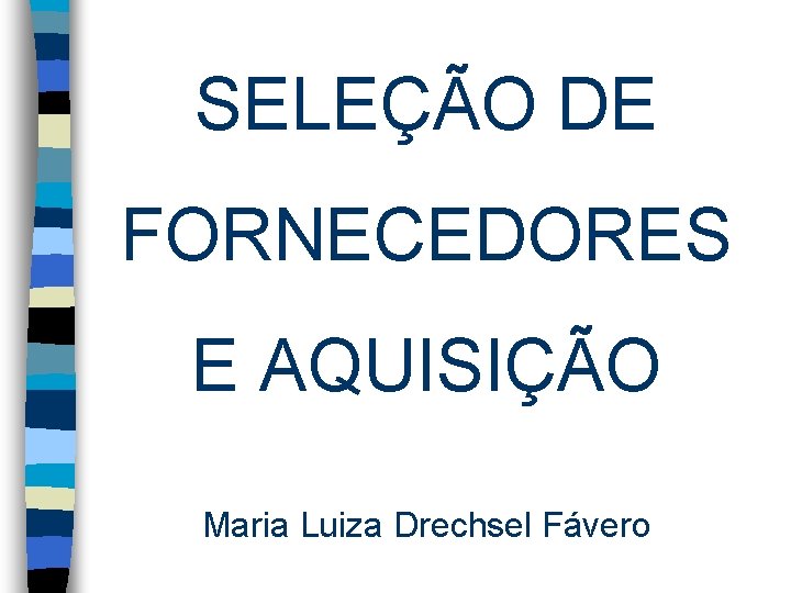 SELEÇÃO DE FORNECEDORES E AQUISIÇÃO Maria Luiza Drechsel Fávero 