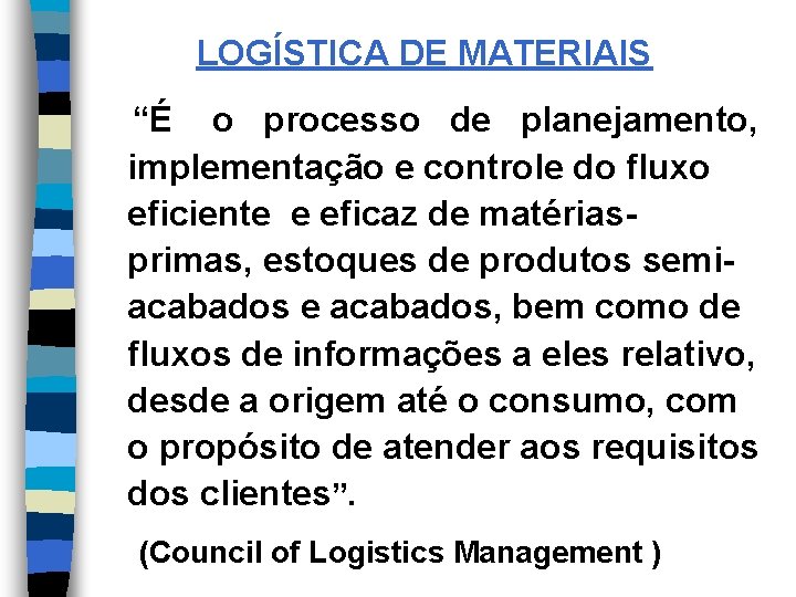 LOGÍSTICA DE MATERIAIS “É o processo de planejamento, implementação e controle do fluxo eficiente