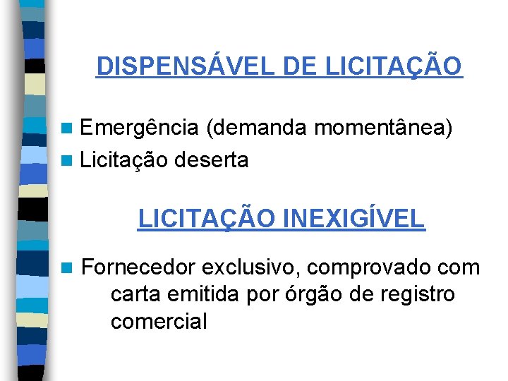 DISPENSÁVEL DE LICITAÇÃO n Emergência (demanda momentânea) n Licitação deserta LICITAÇÃO INEXIGÍVEL n Fornecedor