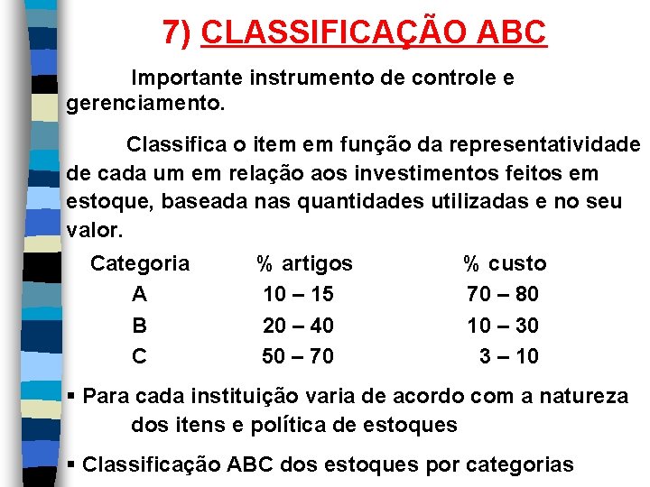 7) CLASSIFICAÇÃO ABC Importante instrumento de controle e gerenciamento. Classifica o item em função