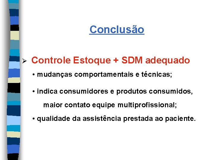 Conclusão Ø Controle Estoque + SDM adequado • mudanças comportamentais e técnicas; • indica