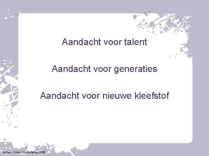 Aandacht voor talent Aandacht voor generaties Aandacht voor nieuwe kleefstof © Rob Vinke Consultancy