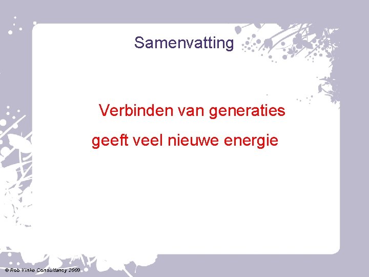 Samenvatting Verbinden van generaties geeft veel nieuwe energie © Rob Vinke Consultancy 2009 