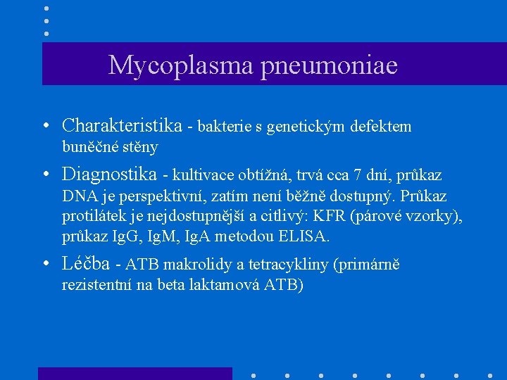 Mycoplasma pneumoniae • Charakteristika - bakterie s genetickým defektem buněčné stěny • Diagnostika -