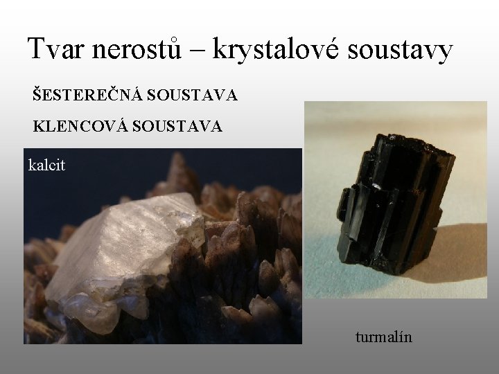 Tvar nerostů – krystalové soustavy ŠESTEREČNÁ SOUSTAVA KLENCOVÁ SOUSTAVA kalcit turmalín 