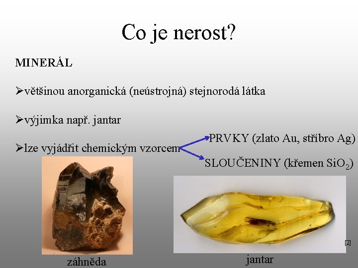 Co je nerost? MINERÁL Øvětšinou anorganická (neústrojná) stejnorodá látka Øvýjimka např. jantar Ølze vyjádřit