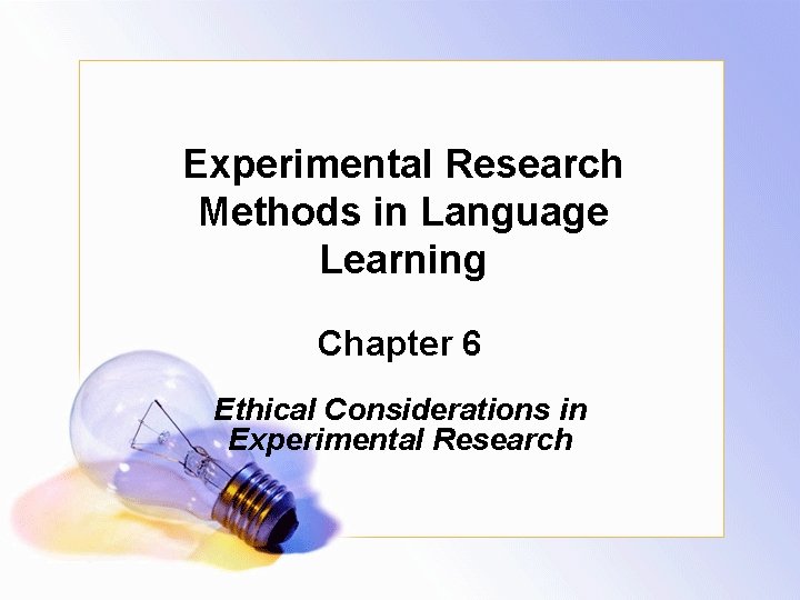 Experimental Research Methods in Language Learning Chapter 6 Ethical Considerations in Experimental Research 