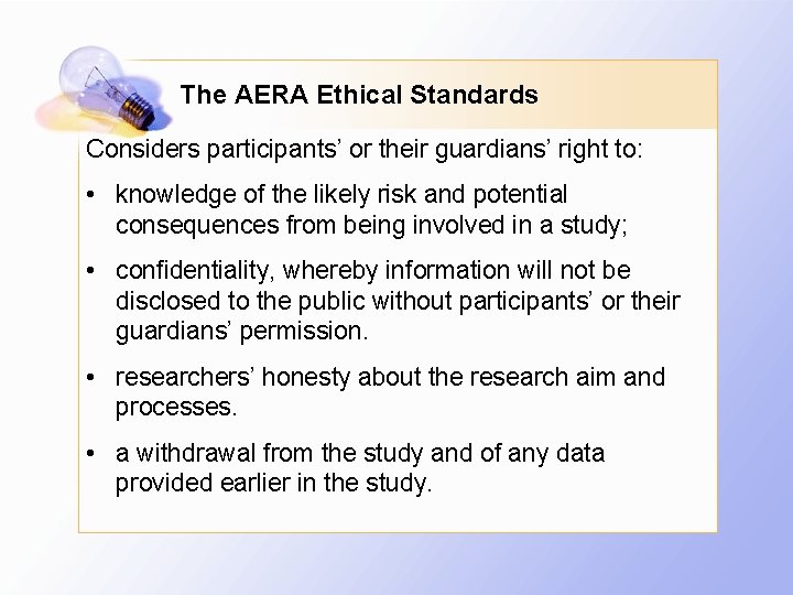 The AERA Ethical Standards Considers participants’ or their guardians’ right to: • knowledge of