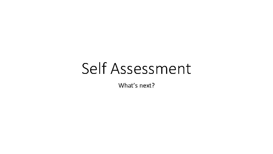 Self Assessment What’s next? 