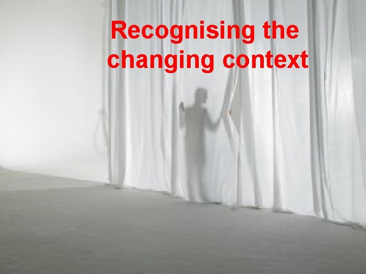 Recognising the changing context 