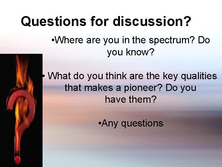 Questions for discussion? • Where are you in the spectrum? Do you know? •