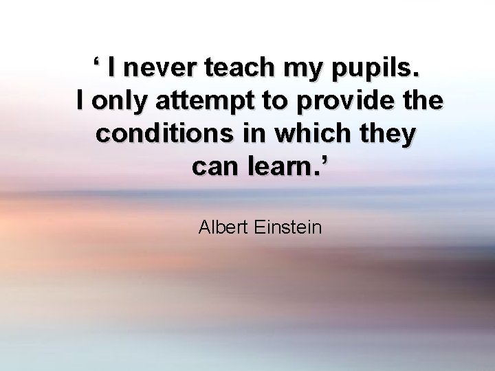 ‘ I never teach my pupils. I only attempt to provide the conditions in