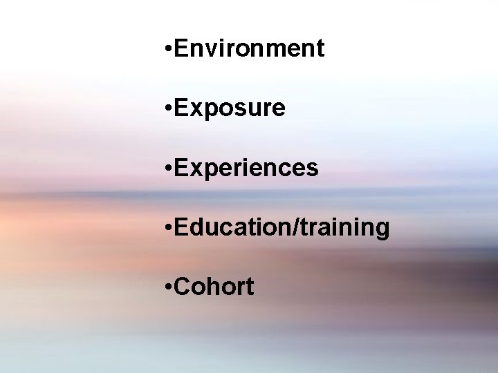  • Environment • Exposure • Experiences • Education/training • Cohort 