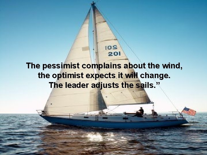 The pessimist complains about the wind, the optimist expects it will change. The leader