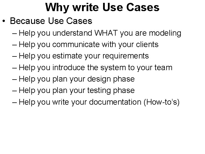 Why write Use Cases • Because Use Cases – Help you understand WHAT you