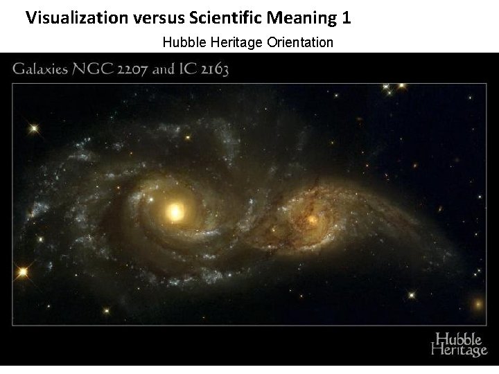 Visualization versus Scientific Meaning 1 Hubble Heritage Orientation 