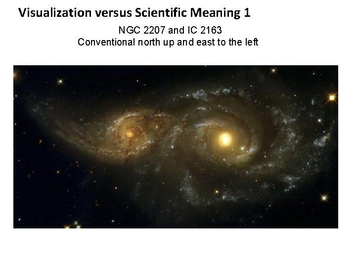 Visualization versus Scientific Meaning 1 NGC 2207 and IC 2163 Conventional north up and