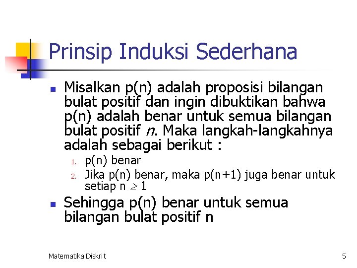 Prinsip Induksi Sederhana n Misalkan p(n) adalah proposisi bilangan bulat positif dan ingin dibuktikan