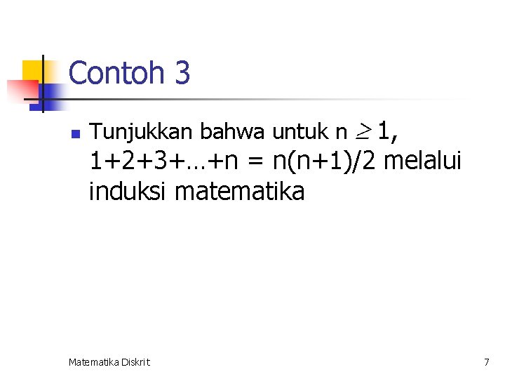 Contoh 3 n Tunjukkan bahwa untuk n 1, 1+2+3+…+n = n(n+1)/2 melalui induksi matematika